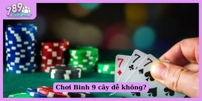 Binh 9 cây là gì? Khám phá cách đánh chuẩn cho Newbie 2 Chơi Binh 9 cây dễ không?
