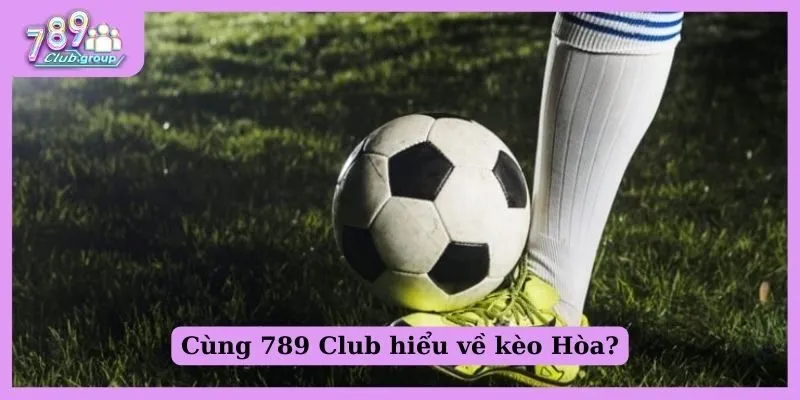 Tất tần tật về kèo đồng banh và mẹo bắt kèo đỉnh của chóp 1 Cùng 789 Club hiểu về kèo Hòa?