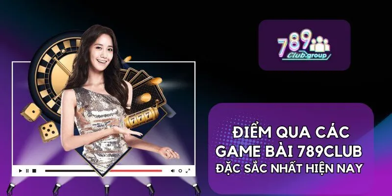 Điểm qua các Game bài 789Club đặc sắc nhất hiện nay