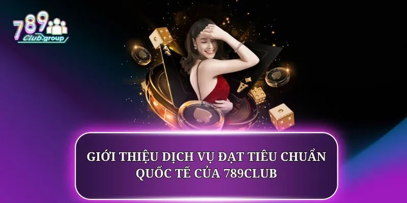 Giới Thiệu 2 Giới thiệu dịch vụ đạt tiêu chuẩn quốc tế của 789CLUB