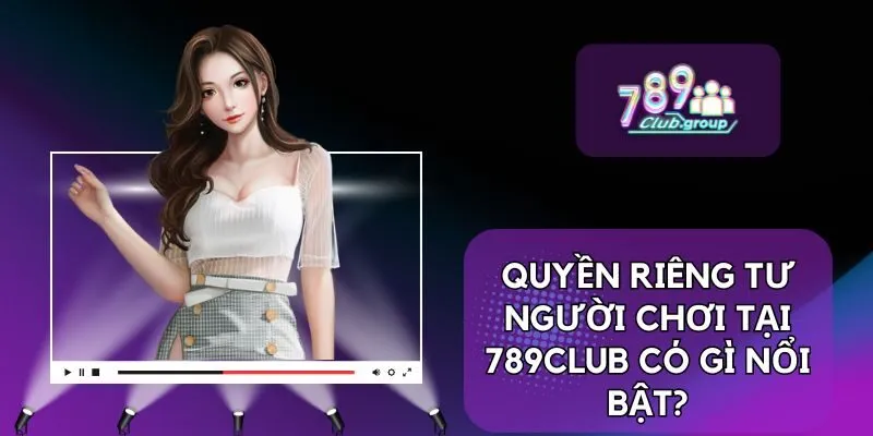 Quyền Riêng Tư 1 Quyền riêng tư người chơi tại 789CLUB có gì nổi bật?