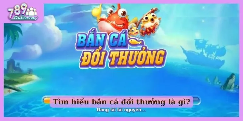 Bắn cá đổi thưởng 789Club - Thiên đường cá cược số 1! 1 Giải mã bắn cá đổi thưởng là gì?