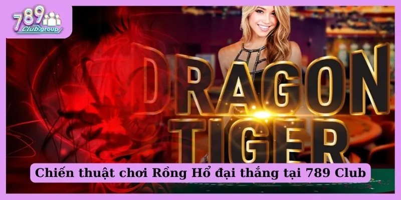 Chiến thuật chơi Rồng Hổ trăm trận trăm thắng tại 789 Club 1 Chiến thuật chơi Rồng Hổ