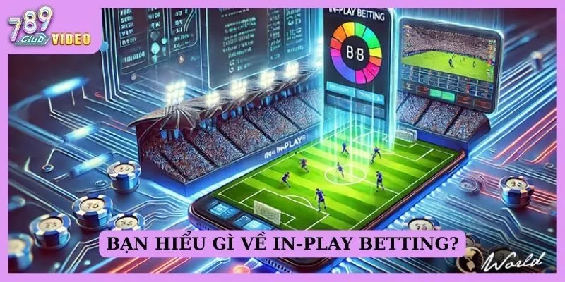 In-play betting là gì và tại sao nó lại hấp dẫn cược thủ? 1 Bạn hiểu gì về In-play betting?