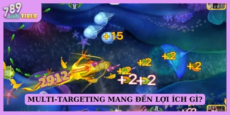 Khái niệm "multi-targeting" trong game bắn cá là gì? 2 Multi-targeting mang đến lợi ích gì?